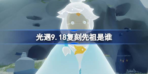 光遇9.18复刻先祖是谁 光遇9月18日旋转舞者先祖复刻