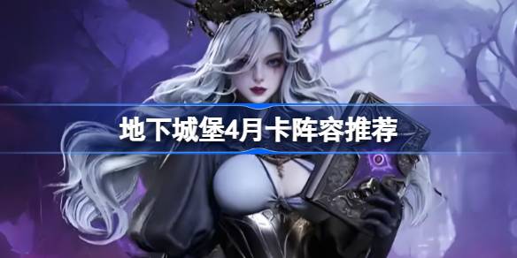 地下城堡4月卡阵容推荐 地下城堡4阵容怎么搭配
