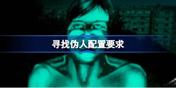 寻找伪人配置要求 寻找伪人配置要求一览