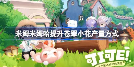 米姆米姆哈提升苍翠小花产量方式 米姆米姆哈怎么才能提升苍翠小花产量