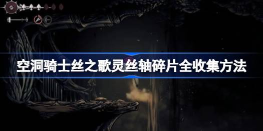 空洞骑士丝之歌灵丝轴碎片怎么全收集 空洞骑士丝之歌灵丝轴碎片全收集方法