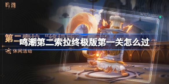 鸣潮第二索拉终极版第一关怎么过 鸣潮第二索拉终极版第一关攻略