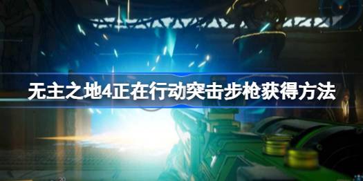 无主之地4正在行动突击步枪怎么获得 无主之地4正在行动突击步枪获得方法