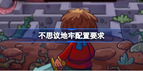 不思议地牢配置要求 不思议地牢配置要求一览
