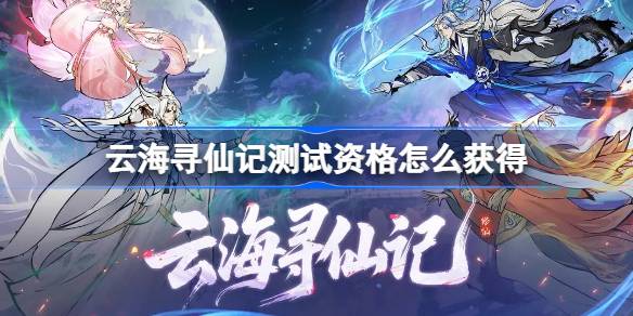云海寻仙记测试资格怎么获得 云海寻仙记测试资格获取方法
