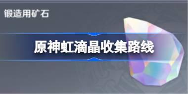原神虹滴晶收集路線 原神虹滴晶在哪采集