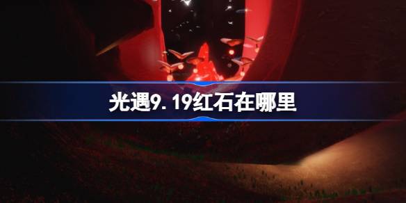 光遇9.19红石碎片在哪里 光遇9月19日红石碎片位置攻略