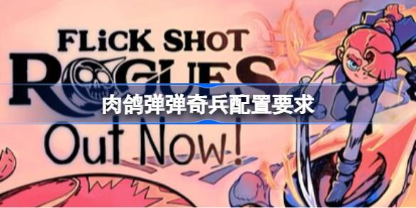 肉鸽弹弹奇兵配置要求 肉鸽弹弹奇兵配置要求一览