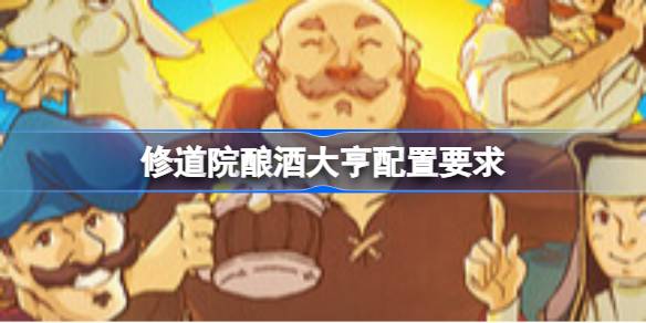 修道院酿酒大亨配置要求 修道院酿酒大亨配置要求一览