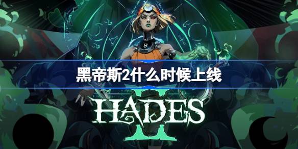 黑帝斯2什么时候上线 黑帝斯2全球解锁时间一览