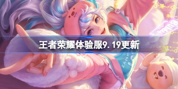 王者荣耀体验服9.19有什么更新 9月19日体验服更新公告