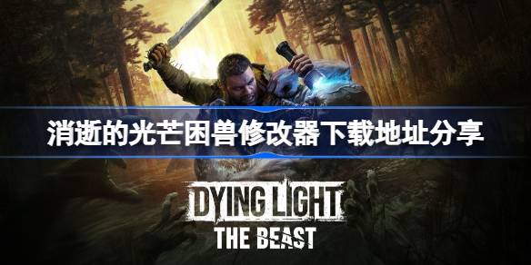 消逝的光芒困兽修改器下载地址分享 消逝的光芒困兽修改器下载地址在哪