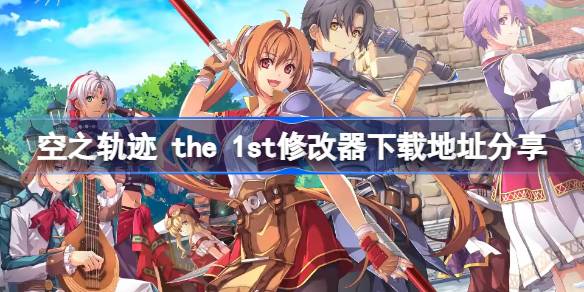 空之轨迹 the 1st修改器下载地址分享 空之轨迹 the 1st修改器下载地址在哪