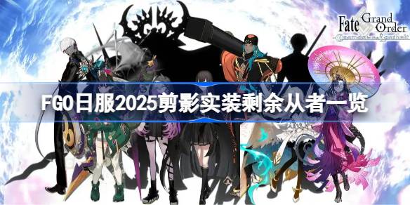 FGO日服2025剪影实装还剩下哪些从者 FGO日服2025剪影实装剩余从者一览