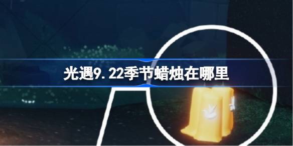 光遇9.22季节蜡烛在哪里 光遇9月22日季节蜡烛位置攻略