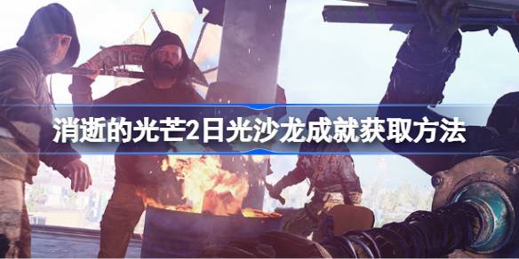 消逝的光芒2日光沙龙成就怎么获取 消逝的光芒2日光沙龙成就获取方法