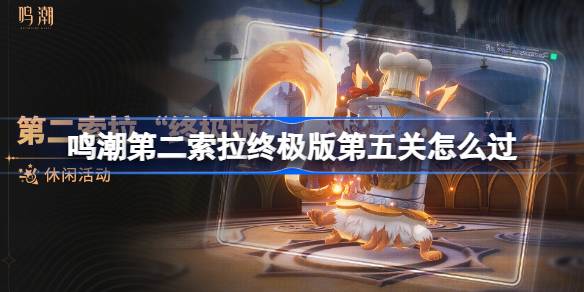 鸣潮第二索拉终极版第五关怎么过 鸣潮第二索拉终极版第五关攻略
