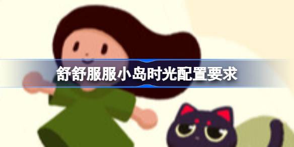 舒舒服服小岛时光配置要求 舒舒服服小岛时光配置要求一览