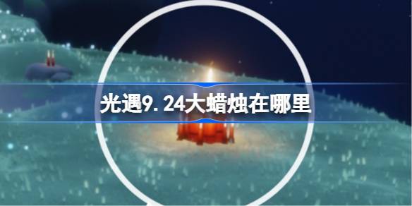 光遇9.24大蜡烛在哪里 光遇9月24日大蜡烛位置攻略