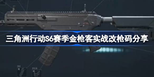 三角洲行动S6赛季金枪客实战改枪码分享 三角洲行动S6赛季金枪客实战改枪码有哪些