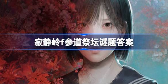 寂静岭f参道祭坛谜题答案是什么 寂静岭f参道祭坛谜题答案大全