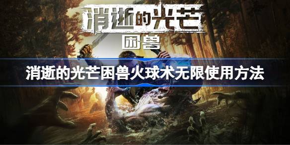 消逝的光芒困兽火球术无限使用方法 消逝的光芒困兽无限火球术怎么使用
