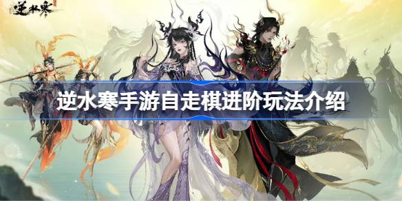 逆水寒手游自走棋进阶玩法有哪些 逆水寒手游自走棋进阶玩法介绍