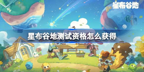 星布谷地测试资格怎么获得 星布谷地首测资格获取方法