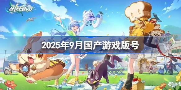 2025年9月国产游戏版号 2025年9月国产游戏过审版号一览