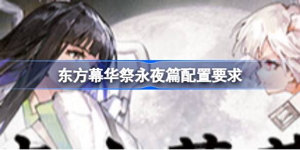 东方幕华祭永夜篇配置要求 东方幕华祭永夜篇配置要求一览
