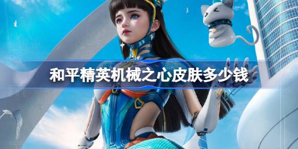 和平精英机械之心皮肤需要多少钱 和平精英机械之心价格介绍