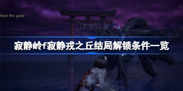 寂静岭f寂静戎之丘结局解锁条件一览 寂静岭f寂静戎之丘结局怎么解锁