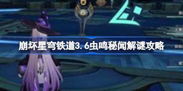 崩坏星穹铁道3.6虫鸣秘闻解谜攻略 崩坏星穹铁道3.6虫鸣秘闻怎么解谜