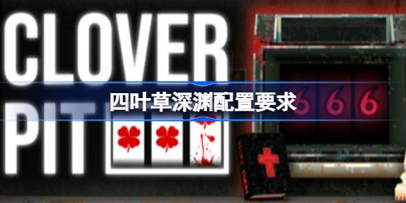 四叶草深渊配置要求 四叶草深渊配置要求一览