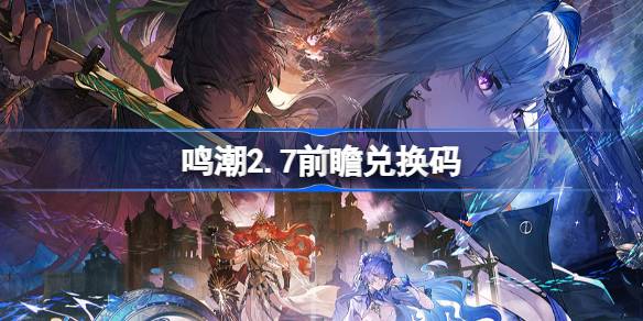 鸣潮2.7前瞻兑换码 鸣潮2.7前瞻兑换码汇总