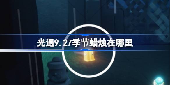 光遇9.27季节蜡烛在哪里 光遇9月27日季节蜡烛位置攻略