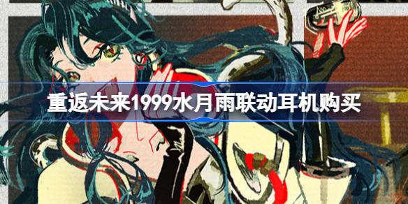重返未来1999水月雨联动一览 重返未来1999水月雨联动耳机怎么买