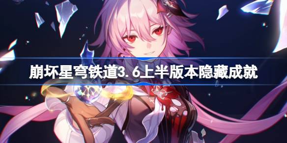 崩坏星穹铁道3.6上半版本隐藏成就有哪些 崩坏星穹铁道3.6上半版本隐藏成就