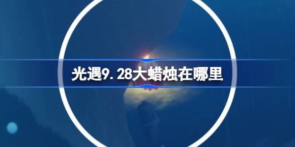 光遇9.28大蜡烛在哪里 光遇9月28日大蜡烛位置攻略