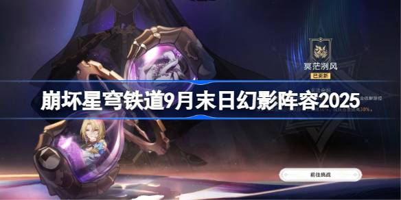 崩坏星穹铁道9月末日幻影阵容2025 崩铁9月末日幻影阵容怎么搭配