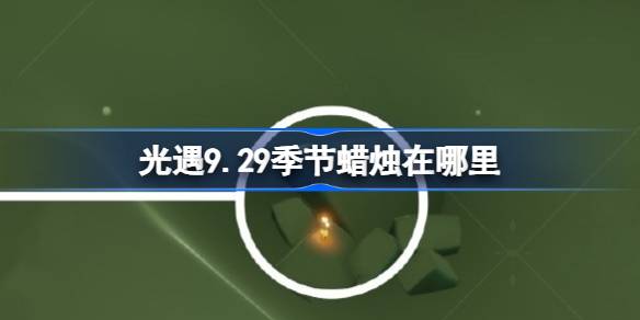 光遇9.29季节蜡烛在哪里 光遇9月29日季节蜡烛位置攻略