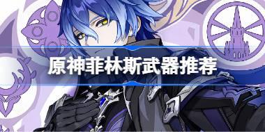 原神菲林斯武器怎么選 原神菲林斯武器推薦