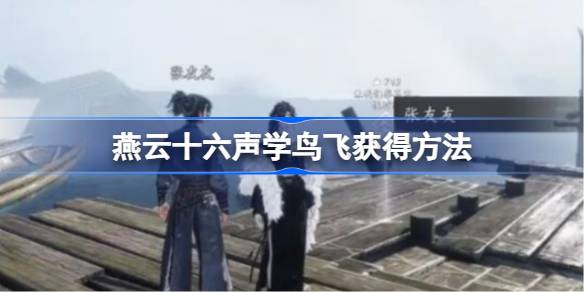 燕云十六声学鸟飞怎么获得 燕云十六声学鸟飞动作获得方法