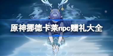 原神挪德卡萊npc贈禮大全 原神挪德卡萊npc對話獎勵有哪些
