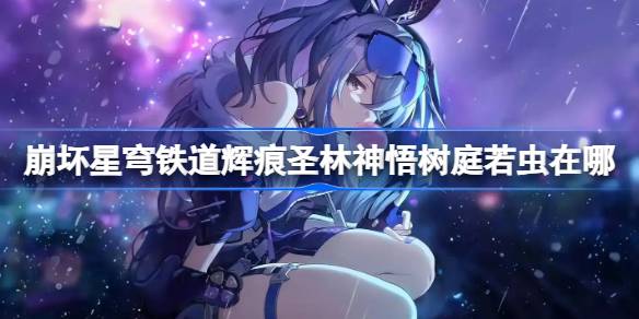 崩坏星穹铁道辉痕圣林神悟树庭若虫收集攻略 辉痕圣林神悟树庭若虫收集攻略