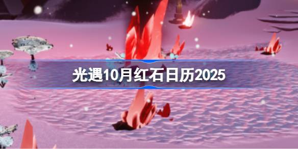 光遇10月红石表分享 光遇10月红石日历2025