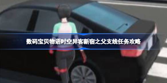 数码宝贝物语时空异客新宿之父任务怎么做 数码宝贝物语时空异客新宿之父支线任务攻略