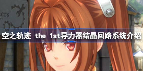 空之轨迹 the 1st结晶回路是什么 空之轨迹 the 1st导力器结晶回路系统介绍