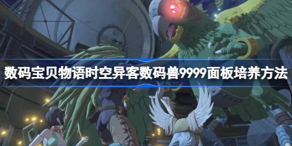 数码宝贝物语时空异客数码兽9999面板培养方法 数码宝贝物语时空异客数码兽9999面板怎么培养