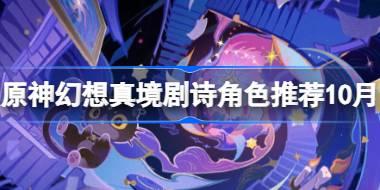原神10月幻想真境劇詩角色推薦 原神10月幻想真境劇詩用什么角色